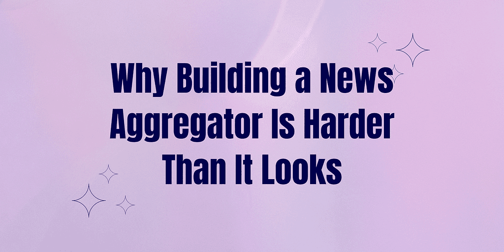 Why Building a News Aggregator Is Harder Than It Looks