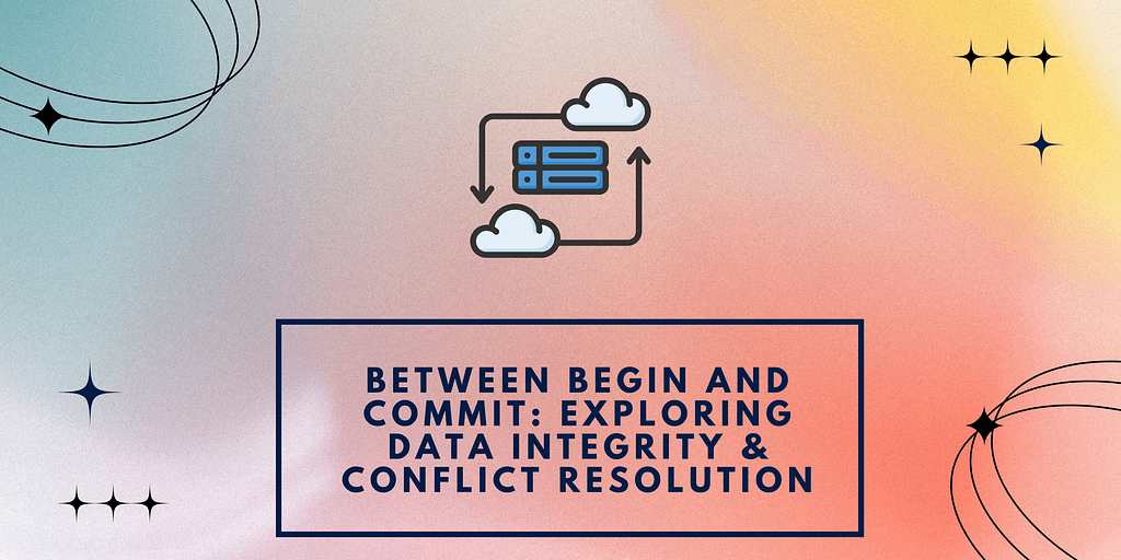 Between Begin and Commit: Exploring Data Integrity & Conflict Resolution